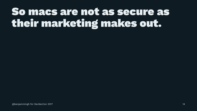 So macs are not as secure as
their marketing makes out.
@benjammingh for DevSecCon 2017 14
