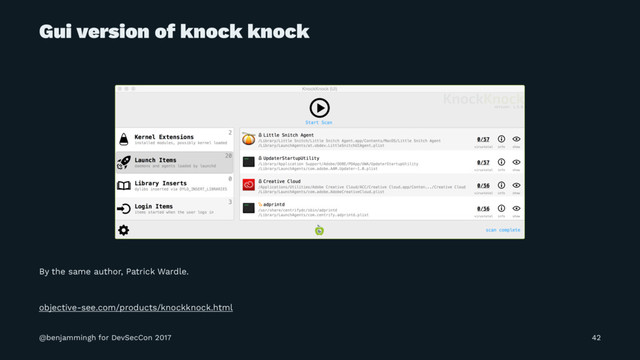 Gui version of knock knock
By the same author, Patrick Wardle.
objective-see.com/products/knockknock.html
@benjammingh for DevSecCon 2017 42
