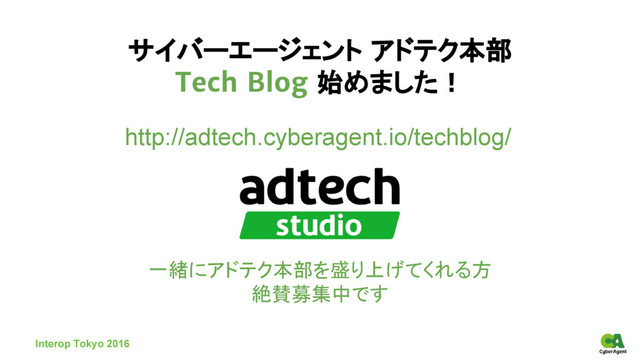 サイバーエージェント アドテク本部
Tech Blog 始めました！
Interop Tokyo 2016
http://adtech.cyberagent.io/techblog/
一緒にアドテク本部を盛り上げてくれる方
絶賛募集中です
