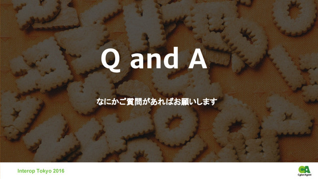なにかご質問があればお願いします
Q and A
Interop Tokyo 2016

