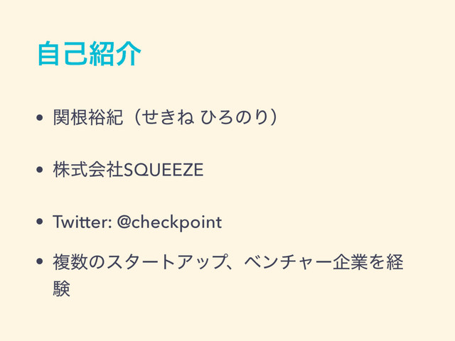 ࣗݾ঺հ
• ؔࠜ༟لʢ͖ͤͶ ͻΖͷΓʣ
• גࣜձࣾSQUEEZE
• Twitter: @checkpoint
• ෳ਺ͷελʔτΞοϓɺϕϯνϟʔاۀΛܦ
ݧ
