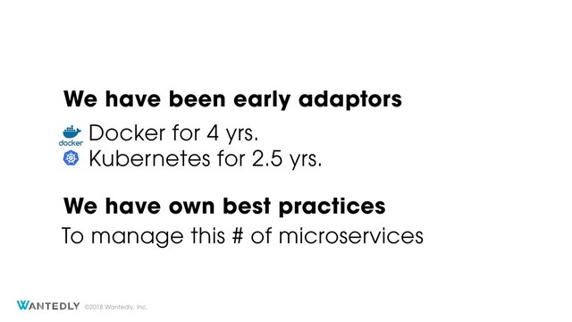 ©2018 Wantedly, Inc.
Docker for 4 yrs.
We have been early adaptors
Kubernetes for 2.5 yrs.
We have own best practices
To manage this # of microservices
