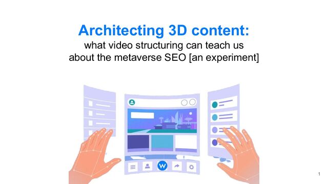 Architecting 3D content:
what video structuring can teach us
about the metaverse SEO [an experiment]
1
