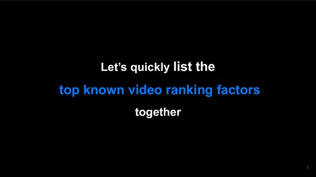 Let’s quickly list the
top known video ranking factors
together
3
