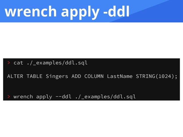 wrench apply -ddl
> cat ./_examples/ddl.sql
ALTER TABLE Singers ADD COLUMN LastName STRING(1024);
> wrench apply --ddl ./_examples/ddl.sql
