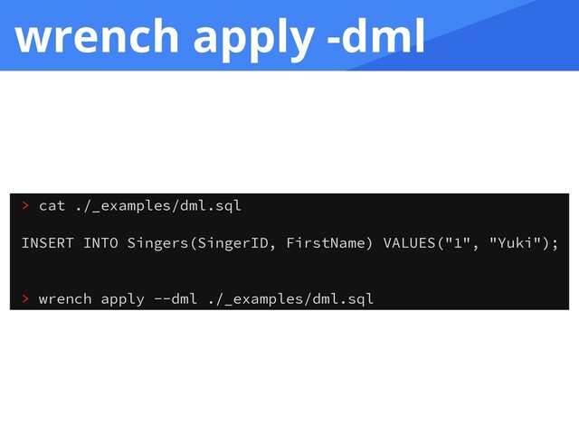 wrench apply -dml
> cat ./_examples/dml.sql
INSERT INTO Singers(SingerID, FirstName) VALUES("1", "Yuki");
> wrench apply --dml ./_examples/dml.sql

