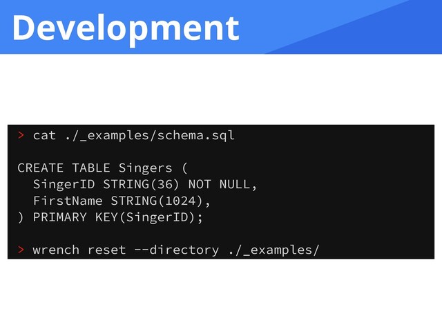 Development
> cat ./_examples/schema.sql
CREATE TABLE Singers (
SingerID STRING(36) NOT NULL,
FirstName STRING(1024),
) PRIMARY KEY(SingerID);
> wrench reset --directory ./_examples/
