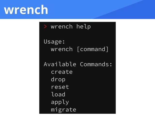 wrench
> wrench help
Usage:
wrench [command]
Available Commands:
create
drop
reset
load
apply
migrate
