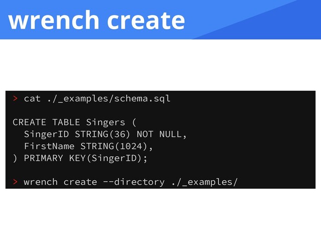 wrench create
> cat ./_examples/schema.sql
CREATE TABLE Singers (
SingerID STRING(36) NOT NULL,
FirstName STRING(1024),
) PRIMARY KEY(SingerID);
> wrench create --directory ./_examples/
