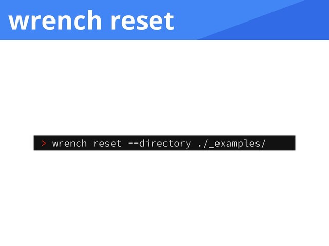 wrench reset
> wrench reset --directory ./_examples/
