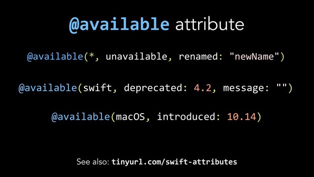 @available attribute
See also: tinyurl.com/swift-attributes
@available(swift, deprecated: 4.2, message: "")
@available(macOS, introduced: 10.14)
@available(*, unavailable, renamed: "newName")
