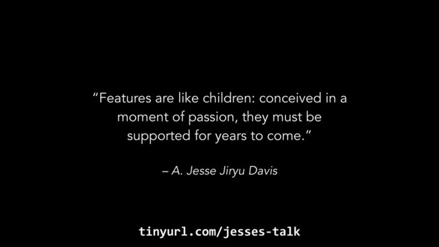 – A. Jesse Jiryu Davis
“Features are like children: conceived in a
moment of passion, they must be
supported for years to come.”
tinyurl.com/jesses-talk
