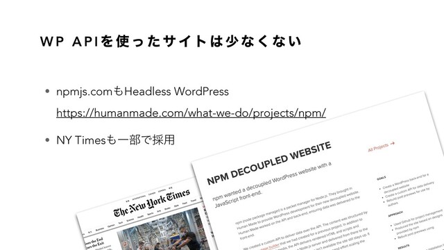 W P A P I Λ ࢖ ͬ ͨ α Π τ ͸ গ ͳ ͘ ͳ ͍
• npmjs.com΋Headless WordPress
https://humanmade.com/what-we-do/projects/npm/
• NY Times΋Ұ෦Ͱ࠾༻
