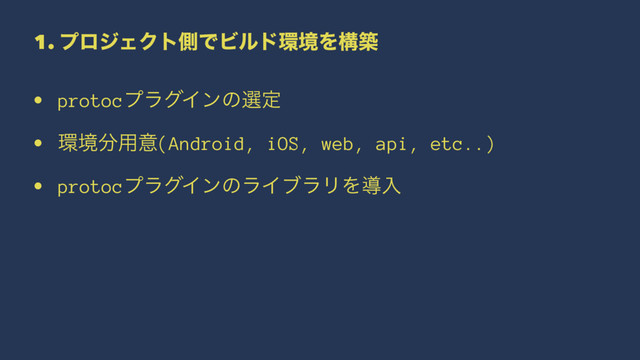 1. ϓϩδΣΫτଆͰϏϧυ؀ڥΛߏங
• protocϓϥάΠϯͷબఆ
• ؀ڥ෼༻ҙ(Android, iOS, web, api, etc..)
• protocϓϥάΠϯͷϥΠϒϥϦΛಋೖ
