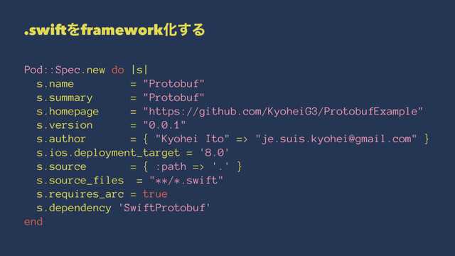 .swiftΛframeworkԽ͢Δ
Pod::Spec.new do |s|
s.name = "Protobuf"
s.summary = "Protobuf"
s.homepage = "https://github.com/KyoheiG3/ProtobufExample"
s.version = "0.0.1"
s.author = { "Kyohei Ito" => "je.suis.kyohei@gmail.com" }
s.ios.deployment_target = '8.0'
s.source = { :path => '.' }
s.source_files = "**/*.swift"
s.requires_arc = true
s.dependency 'SwiftProtobuf'
end
