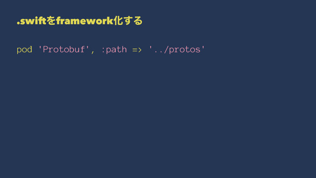 .swiftΛframeworkԽ͢Δ
pod 'Protobuf', :path => '../protos'
