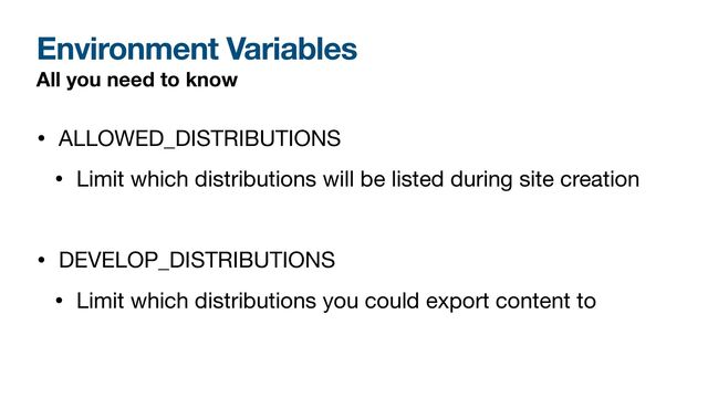 Environment Variables
All you need to know
• ALLOWED_DISTRIBUTIONS

• Limit which distributions will be listed during site creation

• DEVELOP_DISTRIBUTIONS

• Limit which distributions you could export content to
