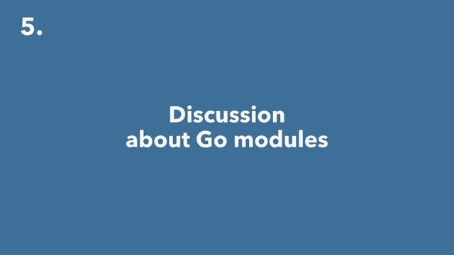 5.
Discussion
about Go modules
