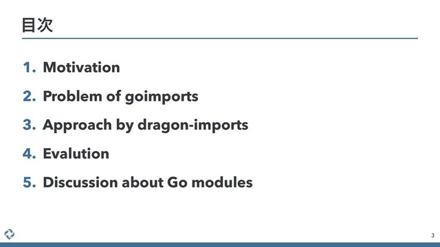 1. Motivation
2. Problem of goimports
3. Approach by dragon-imports
4. Evalution
5. Discussion about Go modules
3
໨࣍
