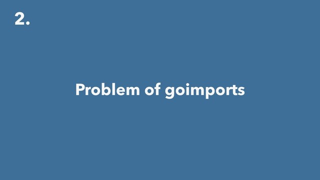 2.
Problem of goimports
