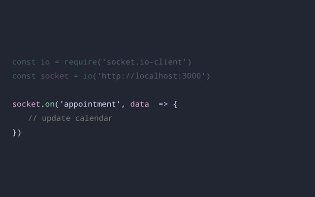 const io = require('socket.io-client')
const socket = io('http://localhost:3000')
socket.on('appointment', data => {
// update calendar
})

