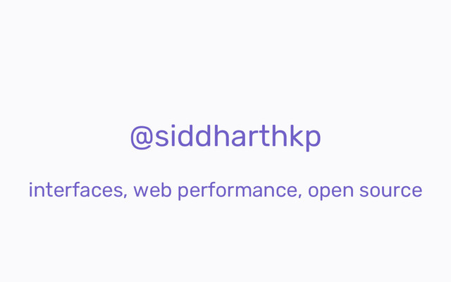 @siddharthkp
interfaces, web performance, open source
