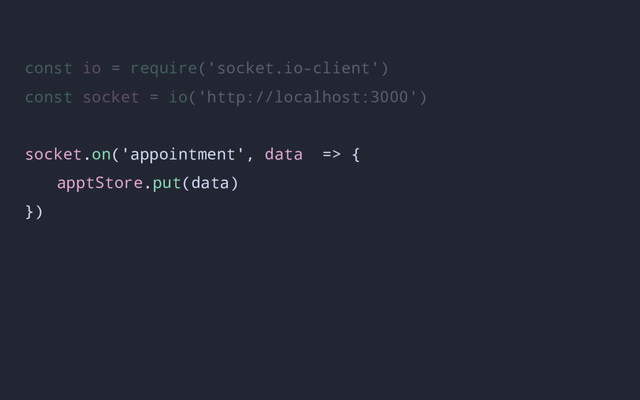 const io = require('socket.io-client')
const socket = io('http://localhost:3000')
socket.on('appointment', data => {
apptStore.put(data)
})

