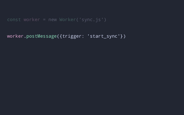 const worker = new Worker('sync.js')
worker.postMessage({trigger: 'start_sync'})
