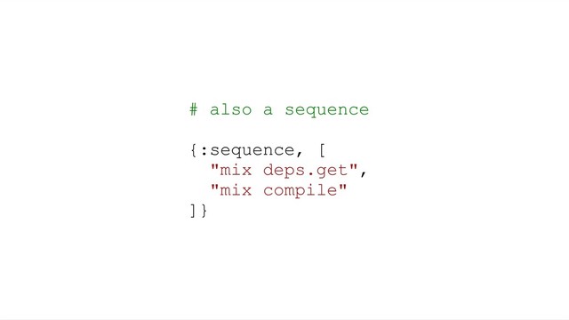 # also a sequence
{:sequence, [
"mix deps.get",
"mix compile"
]}
