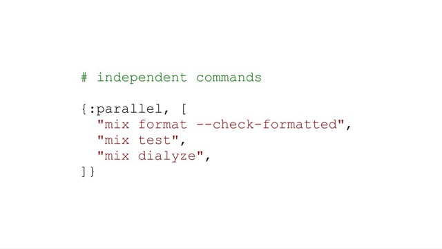 # independent commands
{:parallel, [
"mix format --check-formatted",
"mix test",
"mix dialyze",
]}

