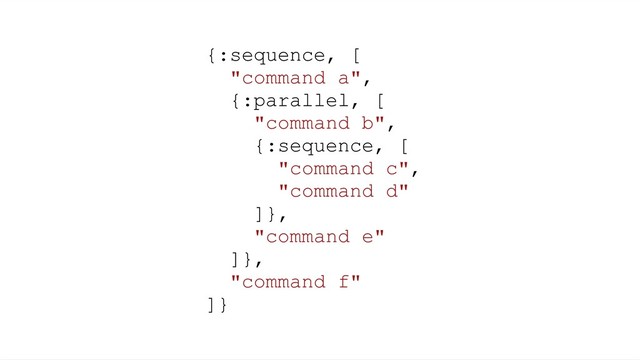 {:sequence, [
"command a",
{:parallel, [
"command b",
{:sequence, [
"command c",
"command d"
]},
"command e"
]},
"command f"
]}
