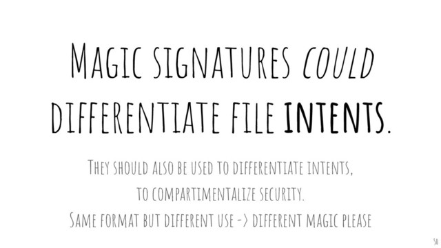 Magic signatures could
differentiate ﬁle intents.
They should also be used to differentiate intents,
to compartimentalize security.
Same format but different use -> different magic please
50

