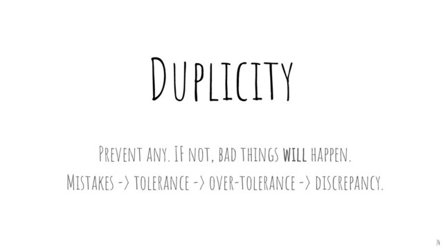 Duplicity
74
Prevent any. IF not, bad things will happen.
Mistakes -> tolerance -> over-tolerance -> discrepancy.
