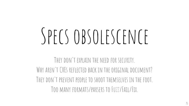 Specs obsolescence
They don't explain the need for security.
Why aren't CVEs reﬂected back in the original document?
They don't prevent people to shoot themselves in the foot.
Too many formats/parsers to Fuzz/Fail/Fix.
75
