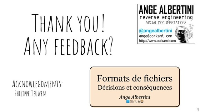 Acknowlegdments:
Philippe Teuwen
Thank you!
Any feedback?
Formats de fichiers
Décisions et conséquences
Ange Albertini
:＆‍⚖
78
