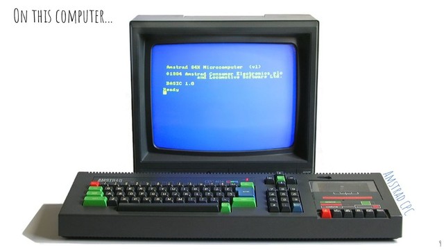On this computer...
9
Amstrad CPC
