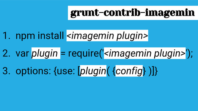 1. npm install 
2. var plugin = require('');
3. options: {use: [plugin( {config} )]}
grunt-contrib-imagemin
