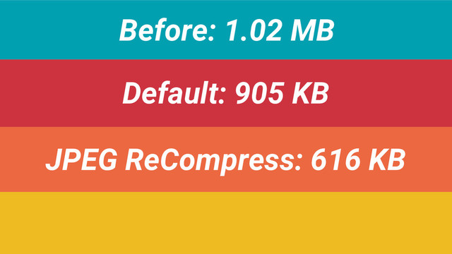 Before: 1.02 MB
Default: 905 KB
JPEG ReCompress: 616 KB

