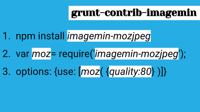 1. npm install imagemin-mozjpeg
2. var moz= require('imagemin-mozjpeg');
3. options: {use: [moz( {quality:80} )]}
grunt-contrib-imagemin
