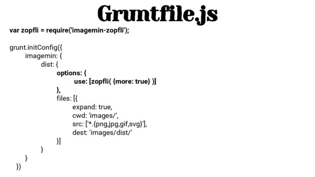 var zopfli = require('imagemin-zopfli');
grunt.initConfig({
imagemin: {
dist: {
options: {
use: [zopfli( {more: true} )]
},
files: [{
expand: true,
cwd: 'images/',
src: ['*.{png,jpg,gif,svg}'],
dest: 'images/dist/'
}]
}
}
})
Gruntfile.js
