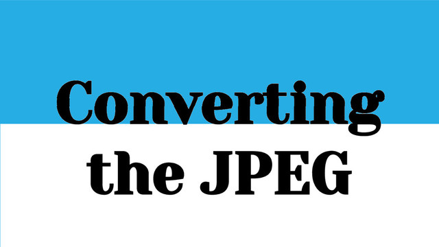 Converting
the JPEG
