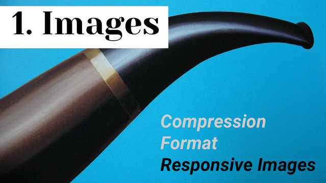 1. Images
Compression
Format
Responsive Images
