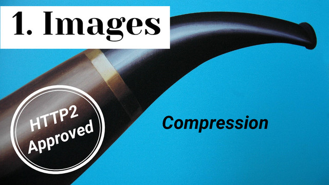1. Images
Compression
HTTP2
Approved
