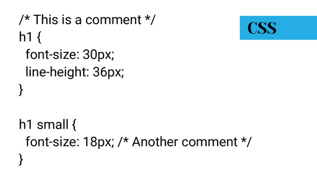 /* This is a comment */
h1 {
font-size: 30px;
line-height: 36px;
}
h1 small {
font-size: 18px; /* Another comment */
}
CSS
