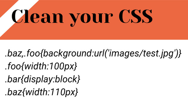 Clean your CSS
.baz,.foo{background:url('images/test.jpg')}
.foo{width:100px}
.bar{display:block}
.baz{width:110px}
