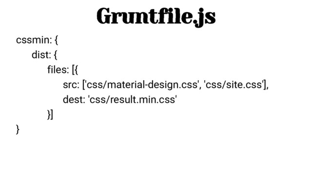 cssmin: {
dist: {
files: [{
src: ['css/material-design.css', 'css/site.css'],
dest: 'css/result.min.css'
}]
}
Gruntfile.js
