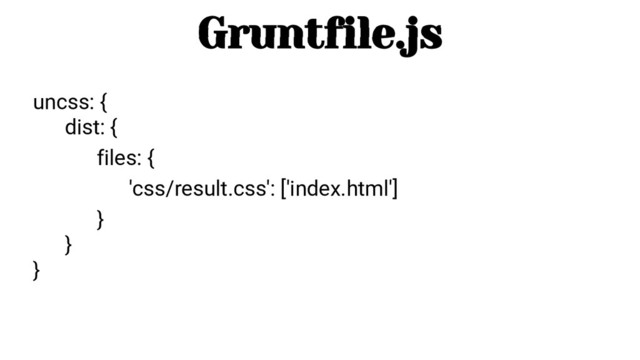 Gruntfile.js
uncss: {
dist: {
files: {
'css/result.css': ['index.html']
}
}
}
