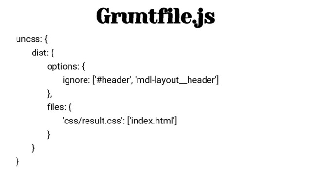 uncss: {
dist: {
options: {
ignore: ['#header', 'mdl-layout__header']
},
files: {
'css/result.css': ['index.html']
}
}
}
Gruntfile.js
