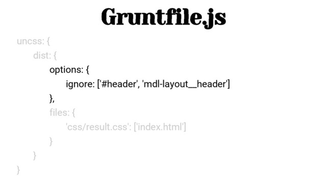 uncss: {
dist: {
options: {
ignore: ['#header', 'mdl-layout__header']
},
files: {
'css/result.css': ['index.html']
}
}
}
Gruntfile.js
