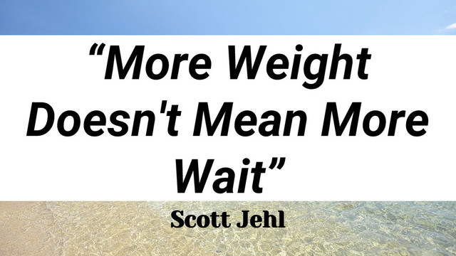 “More Weight
Doesn't Mean More
Wait”
Scott Jehl
